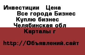 Инвестиции › Цена ­ 2 000 000 - Все города Бизнес » Куплю бизнес   . Челябинская обл.,Карталы г.